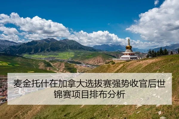 麦金托什在加拿大选拔赛强势收官后世锦赛项目排布分析