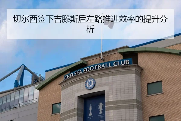 切尔西签下吉滕斯后左路推进效率的提升分析