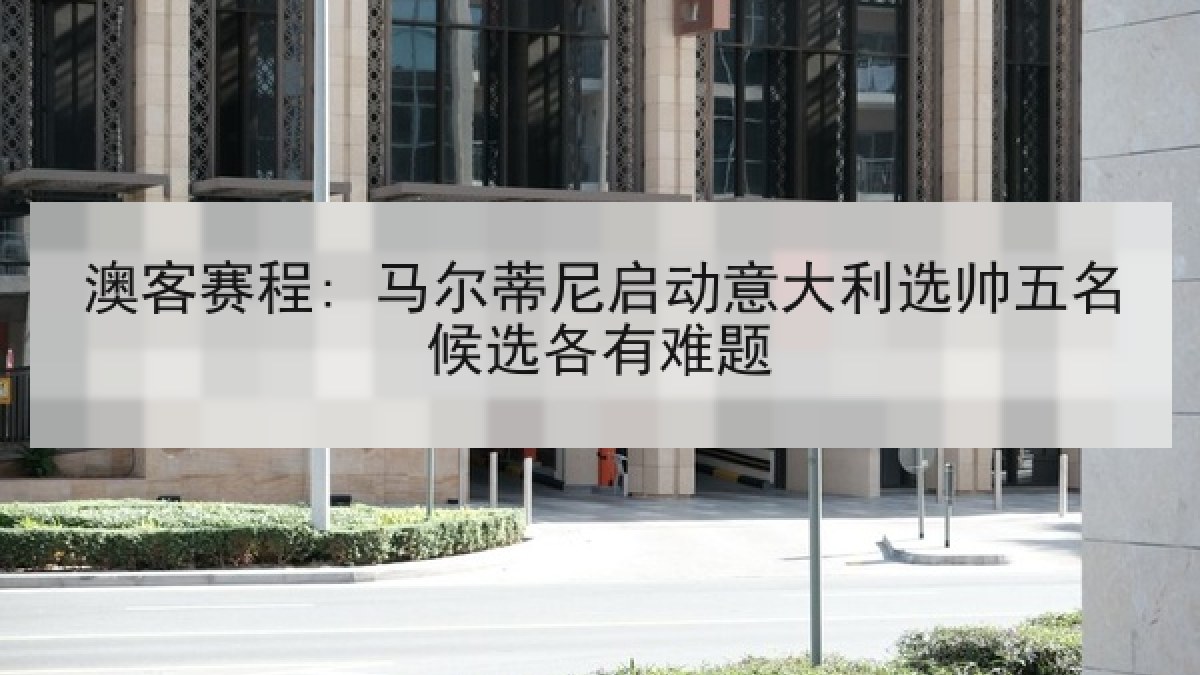 澳客赛程: 马尔蒂尼启动意大利选帅五名候选各有难题