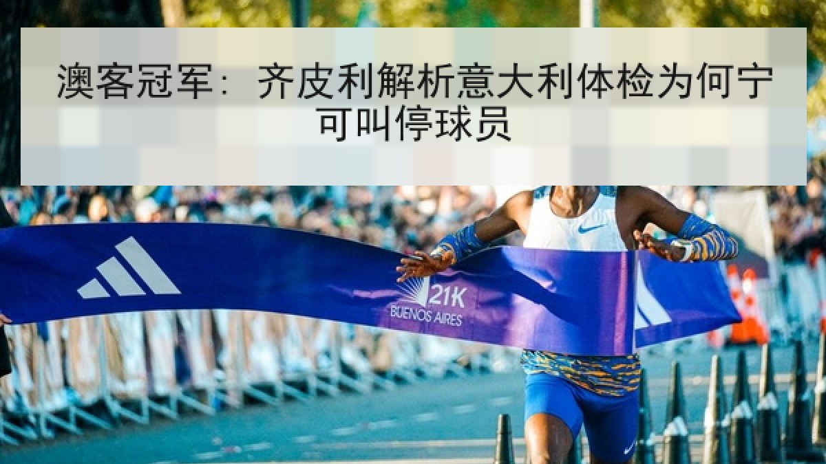 澳客冠军: 齐皮利解析意大利体检为何宁可叫停球员