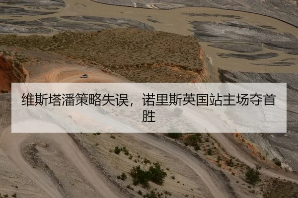 维斯塔潘策略失误，诺里斯英国站主场夺首胜